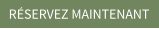 RÉSERVEZ MAINTENANT