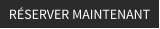 RÉSERVER MAINTENANT